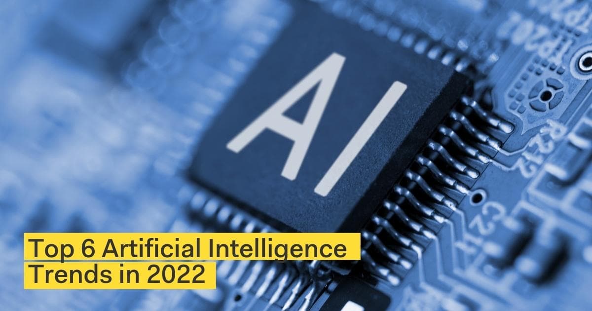 Top 6 Artificial Intelligence Trends in 2022