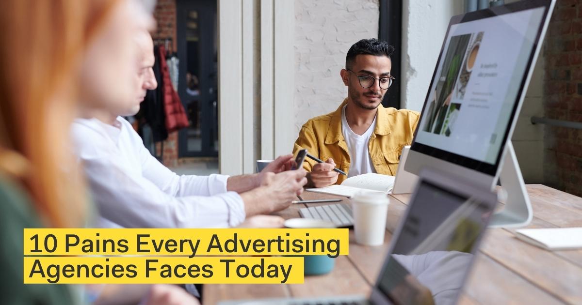 10 Pains Every Advertising Agency Faces Today